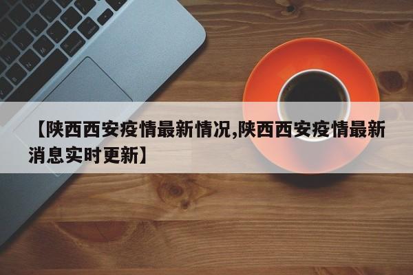 “陕西西安疫情最新” 陕西西安疫情最新情况？-第2张图片