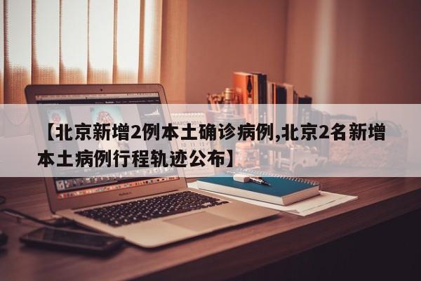 【北京新增确诊病例/北京新增确诊病例最新消息】-第1张图片